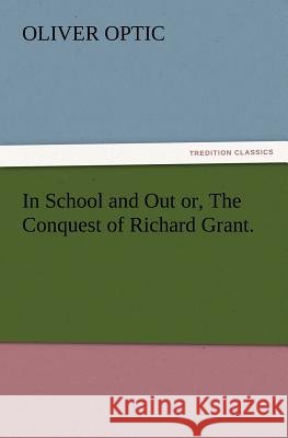 In School and Out or, The Conquest of Richard Grant. Professor Oliver Optic 9783847217930 Tredition Classics - książka