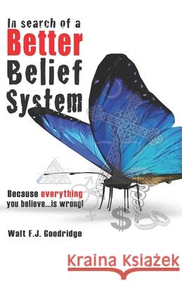 In Search of a Better Belief System: Because everything you believe...is wrong! Goodridge, Walt F. J. 9781481978224 Createspace - książka
