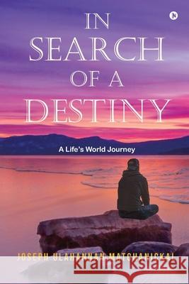 In Search of a Destiny: A Life's World Journey Joseph Ulahannan Matchanickal 9781685383107 Notion Press - książka