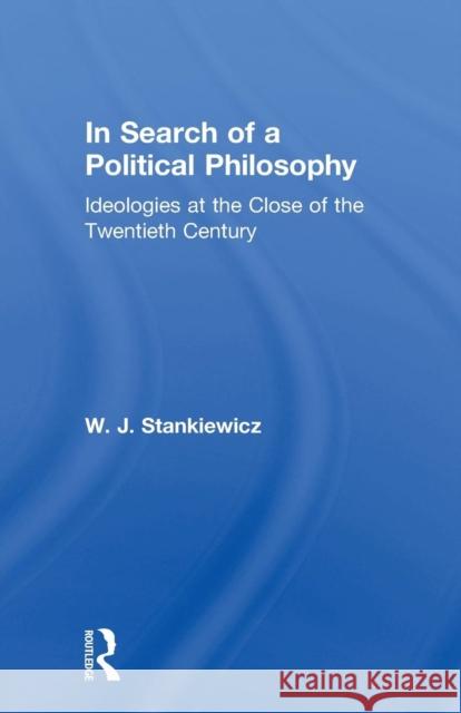 In Search of a Political Philosophy: Ideologies at the Close of the Twentieth Century W. J. Stankiewicz 9780415756105 Routledge - książka