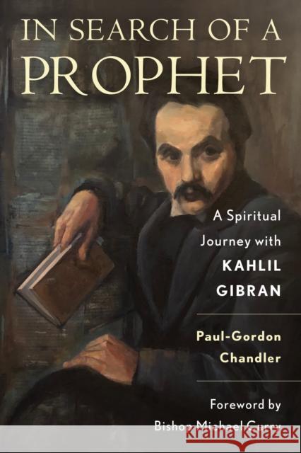 In Search of a Prophet: A Spiritual Journey with Kahlil Gibran Paul-Gordon Chandler 9781538175422 Rowman & Littlefield - książka