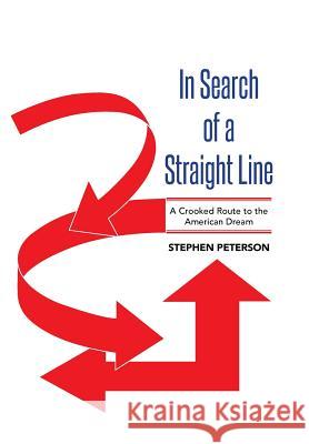 In Search of a Straight Line: A Crooked Route to the American Dream Stephen Peterson 9781503539037 Xlibris Corporation - książka