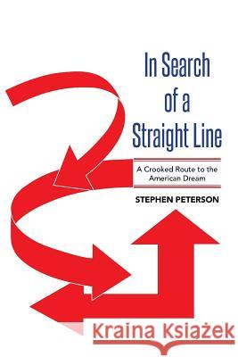 In Search of a Straight Line: A Crooked Route to the American Dream Stephen Peterson 9781503539044 Xlibris Corporation - książka