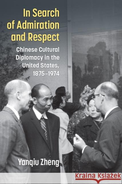 In Search of Admiration and Respect: Chinese Cultural Diplomacy in the United States, 1875-1974 Yanqiu Zheng 9780472076802 University of Michigan Press - książka