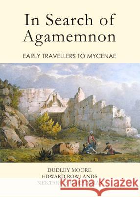 In Search of Agamemnon: Early Travellers to Mycenae Dudley Moore Edward Rowlands 9781443856218 Cambridge Scholars Publishing - książka