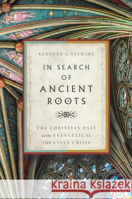 In Search of Ancient Roots: The Christian Past and the Evangelical Identity Crisis Kenneth J. Stewart 9781514008379 IVP Academic - książka