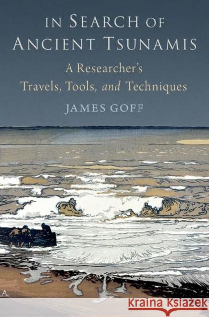 In Search of Ancient Tsunamis: A Researcher\'s Travels, Tools, and Techniques James Goff 9780197675984 Oxford University Press, USA - książka