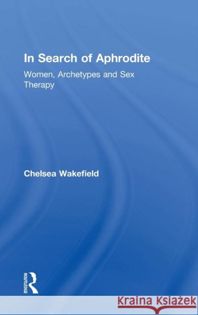 In Search of Aphrodite: Women, Archetypes and Sex Therapy Chelsea Wakefield 9781138819269 Routledge - książka