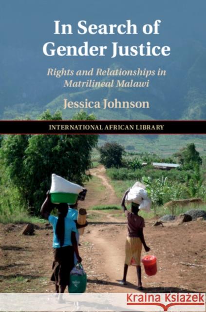 In Search of Gender Justice: Rights and Relationships in Matrilineal Malawi Jessica Johnson 9781108473705 Cambridge University Press - książka