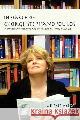 In Search of George Stephanopoulos: A True Story of Life, Love, and the Pursuit of a Short Greek Guy Ilene Angel 9780557460205 Lulu.com - książka