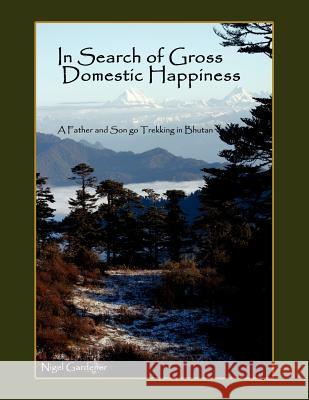 In Search of Gross Domestic Happiness: A Father and Son Go Trekking in Bhutan Gardener, Nigel 9781425988876 Authorhouse - książka