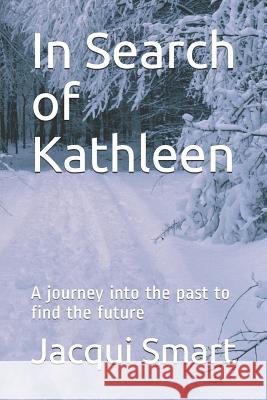In Search of Kathleen: A journey into the past to find the future Jacqui Smart 9781078009126 Independently Published - książka