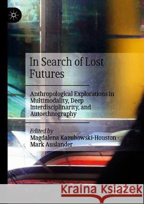 In Search of Lost Futures: Anthropological Explorations in Multimodality, Deep Interdisciplinarity, and Autoethnography Magdalena Kazubowski-Houston Mark Auslander 9783030630027 Palgrave MacMillan - książka