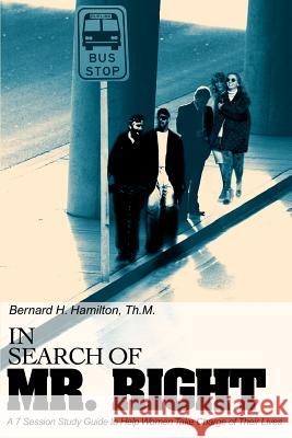 In Search Of Mr. Right: A 7 Session Study Guide to Help Women Take Charge of Their Lives Hamilton, Bernard H. 9780595228492 Writers Club Press - książka