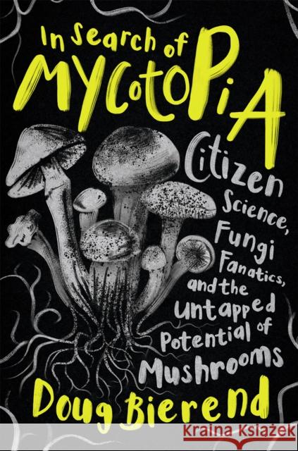 In Search of Mycotopia: Citizen Science, Fungi Fanatics, and the Untapped Potential of Mushrooms Doug Bierend 9781645021490 Chelsea Green Publishing Co - książka