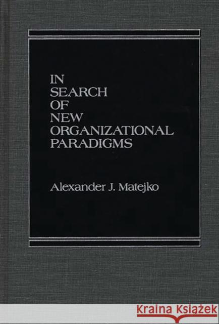 In Search of New Organizational Paradigms Alexander J. Matejko 9780275920999 Praeger Publishers - książka