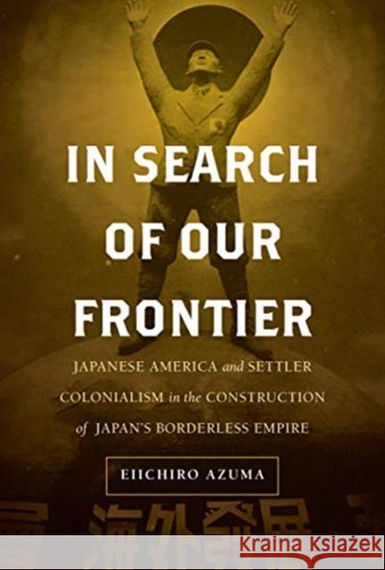 In Search of Our Frontier: Japanese America and Settler Colonialism in the Construction of Japan's Borderless Empire Volume 17 Azuma, Eiichiro 9780520304383 University of California Press - książka