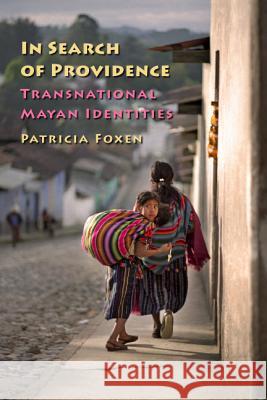 In Search of Providence : Transnational Mayan Identities Patricia Foxen 9780826515803 Vanderbilt University Press - książka