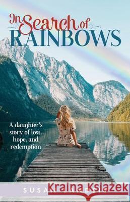 In Search of Rainbows: A daughter's story of loss, hope, and redemption Susan Landeis 9780578585338 Susan Landeis - książka