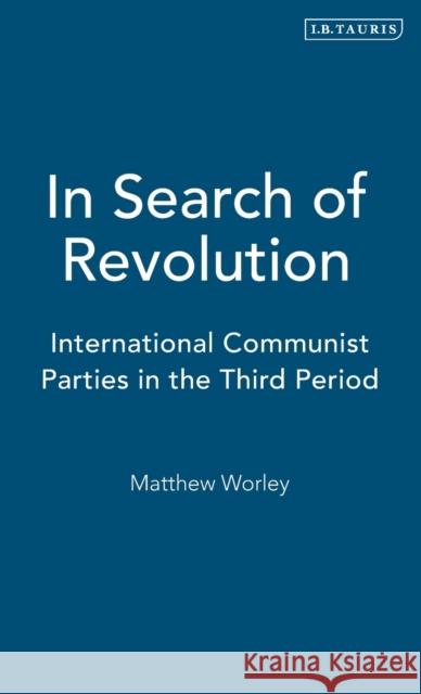 In Search of Revolution: International Communist Parties in the Third Period Worley, Matthew 9781850434078 I. B. Tauris & Company - książka