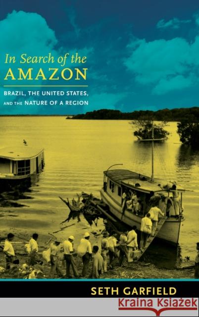 In Search of the Amazon: Brazil, the United States, and the Nature of a Region Seth Garfield 9780822355717 Duke University Press - książka