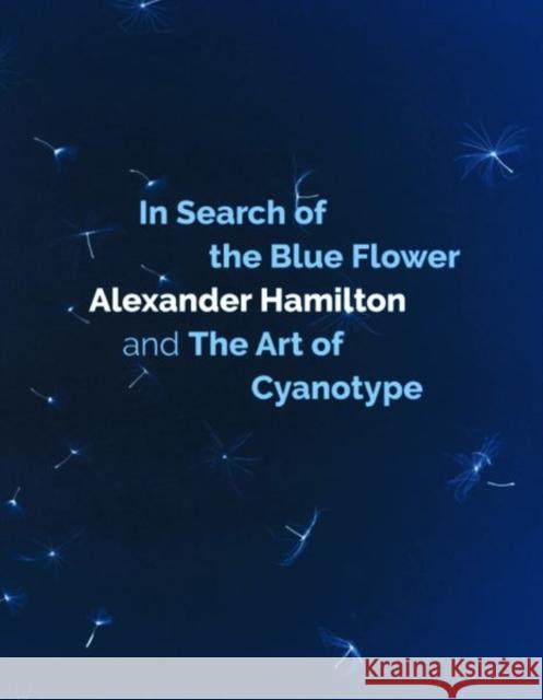 In Search of the Blue Flower: Alexander Hamilton and the Art of Cyanotype Hamilton, Alexander 9781838382261 Studies in Photography - książka