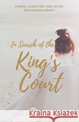 In Search of the King's Court: Finding, accepting, and loving the Father's heart! Charlana Kelly 9781736452028 Speaktruth Media Group LLC - książka