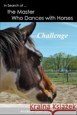 In Search of the Master Who Dances with Horses: Challenge Andrew-Glyn Smail 9789491951138 Horses and Humans Publications - książka