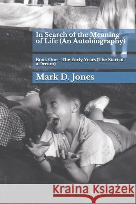 In Search of the Meaning of Life (an Autobiography): Book One - The Early Years (the Start of a Dream) Mark D. Jones 9781796538403 Independently Published - książka