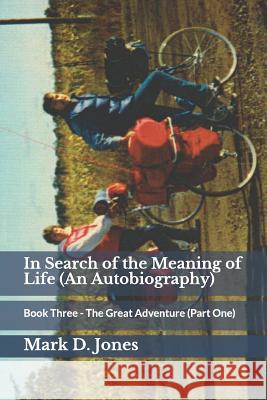In Search of the Meaning of Life (an Autobiography): Book Three - The Great Adventure (Part One) Mark D. Jones 9781797897080 Independently Published - książka