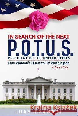 In Search of the Next P.O.T.U.S.: One Woman's Quest to Fix Washington Judy Frankel 9780996203203 Writeindependent.Org - książka