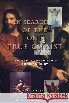 In Search of the One True Christ: Resolving Adventism's Gordian Knot Vernon Sparks Dennis Priebe 9781514282731 Createspace - książka