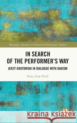 In Search of the Performer’s Way: Jerzy Grotowski in Dialogue with Daoism Jong Hyuk Song 9781032479934 Routledge - książka