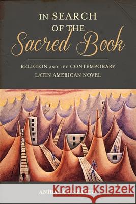 In Search of the Sacred Book: Religion and the Contemporary Latin American Novel Anibal Gonzalez 9780822965046 University of Pittsburgh Press - książka