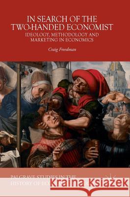 In Search of the Two-Handed Economist: Ideology, Methodology and Marketing in Economics Freedman, Craig 9781137589736 Palgrave MacMillan - książka