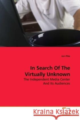 In Search Of The Virtually Unknown : The Independent Media Center And Its Audiences Pike, Jon 9783639193152 VDM Verlag Dr. Müller - książka