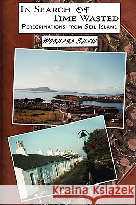 In Search of Time Wasted: Peregrinations from Seil Island Shaw, Michael 9781434344434 Authorhouse - książka