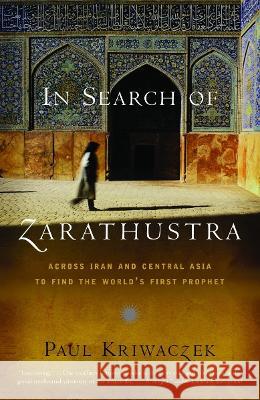 In Search of Zarathustra: Across Iran and Central Asia to Find the World's First Prophet Paul Kriwaczek 9781400031429 Vintage Books USA - książka