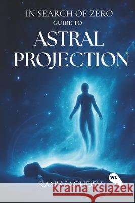 In Search OF ZERO: Guide to Astral Projections Kanv Sachdev 9788199210783 White Light Publishing Company - książka