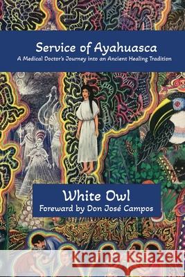 In Service of Ayahuasca - A Medical Doctor's Journey into an Ancient Healing Tradition White Owl 9781633023314 Total Publishing and Media - książka