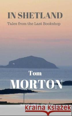 In Shetland: Tales from the Last Bookshop Tom Morton 9780956308542 Tom Morton Publishing - książka