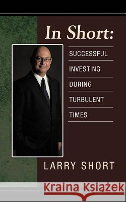 In Short: Successful Investing During Turbulent Times Short, Larry 9781462058358 iUniverse.com - książka