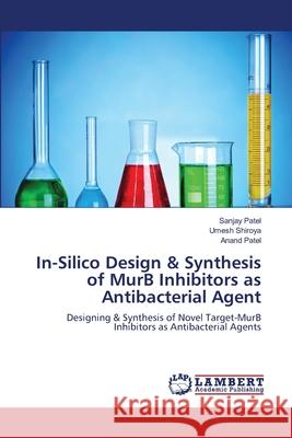 In-Silico Design & Synthesis of MurB Inhibitors as Antibacterial Agent Patel, Sanjay 9783843371094 LAP Lambert Academic Publishing - książka