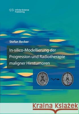 In-silico-Modellierung der Progression und Radiotherapie maligner Hirntumoren Stefan Becker 9783945954638 Infinite Science Publishing - książka