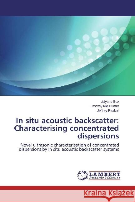 In situ acoustic backscatter: Characterising concentrated dispersions : Novel ultrasonic characterisation of concentrated dispersions by in situ acoustic backscatter systems Bux, Jaiyana; Hunter, Timothy Nie; Peakall, Jeffrey 9783659972980 LAP Lambert Academic Publishing - książka