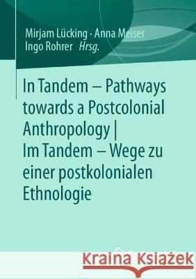 In Tandem – Pathways towards a Postcolonial Anthropology |  Im Tandem – Wege zu einer postkolonialen Ethnologie Mirjam L?cking Anna Meiser Ingo Rohrer 9783658386726 Springer vs - książka