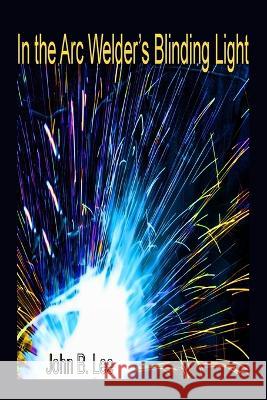 In the Arc Welder's Blinding Light John B Lee 9781989786741 Wet Ink Books - książka