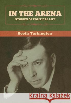 In the Arena: Stories of Political Life Booth Tarkington 9781647998981 Bibliotech Press - książka