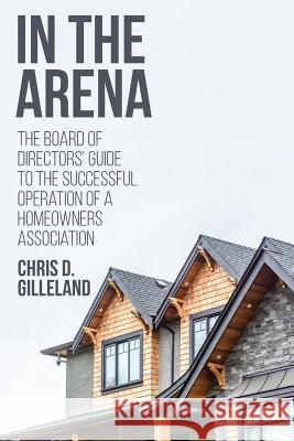 In the Arena: The Board of Directors' Guide to the Successful Operation of a Homeowners Association Chris D. Gilleland 9780692918944 Professional & Tradesman Publishing & Media C - książka