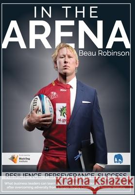 In the Arena: What business leaders can learn about climbing the mountain of success again after overcoming adversity from a Super R Beau Robinson 9780648540410 Beau Robinson - książka